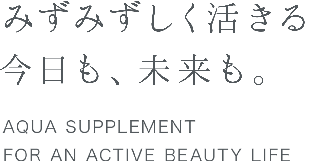 みずみずしく活きる、今日も未来も。